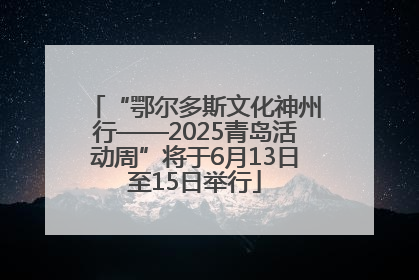 “鄂尔多斯文化神州行——2025青岛活动周”将于6月13日至15日举行