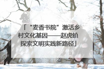 “麦香书院”激活乡村文化基因——赵虎镇探索文明实践新路径