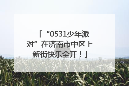 “0531少年派对”在济南市中区上新街快乐全开！