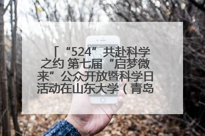“524”共赴科学之约 第七届“启梦微来”公众开放暨科学日活动在山东大学（青岛）成功举办
