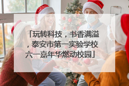 玩转科技，书香满溢，泰安市第一实验学校六一嘉年华燃动校园