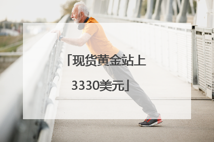 现货黄金站上3330美元