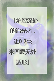 炉膛深处的追光者：让0.2毫米凹痕无处遁形