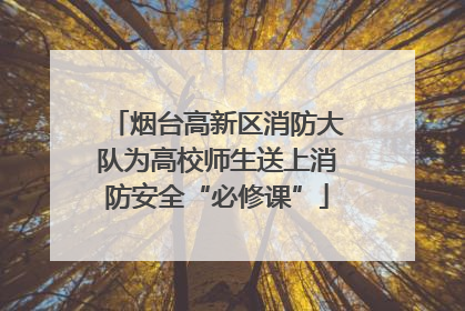 烟台高新区消防大队为高校师生送上消防安全“必修课”