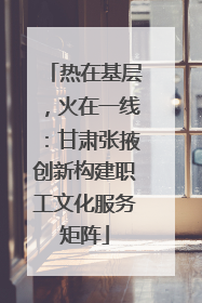 热在基层，火在一线：甘肃张掖创新构建职工文化服务矩阵