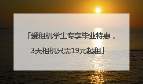 爱租机学生专享毕业特惠，3天相机只需19元起租