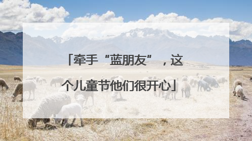 牵手“蓝朋友”，这个儿童节他们很开心