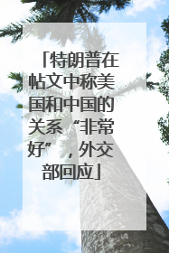 特朗普在帖文中称美国和中国的关系“非常好”，外交部回应