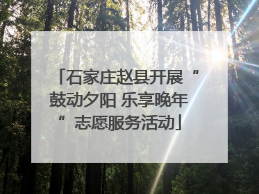 石家庄赵县开展“鼓动夕阳 乐享晚年”志愿服务活动