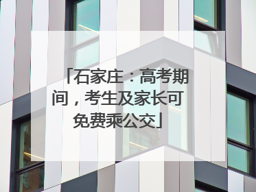 石家庄：高考期间，考生及家长可免费乘公交