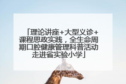 理论讲座+大型义诊+课程思政实践，全生命周期口腔健康管理科普活动走进省实验小学