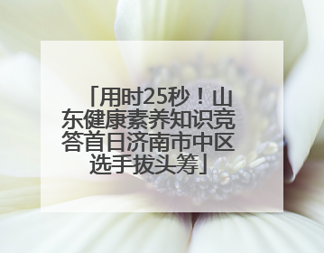用时25秒！山东健康素养知识竞答首日济南市中区选手拔头筹
