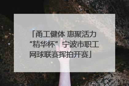 甬工健体 惠聚活力“精华杯”宁波市职工网球联赛挥拍开赛