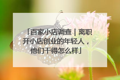 百家小店调查｜离职开小店创业的年轻人，他们干得怎么样