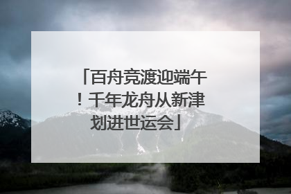 百舟竞渡迎端午！千年龙舟从新津划进世运会