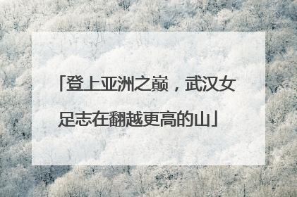 登上亚洲之巅，武汉女足志在翻越更高的山