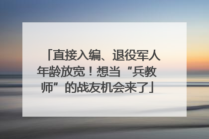 直接入编、退役军人年龄放宽！想当“兵教师”的战友机会来了
