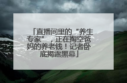 直播间里的“养生专家”，正在掏空爸妈的养老钱！记者卧底揭露黑幕