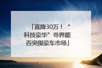 直降30万！“科技豪华”尊界能否突围豪车市场