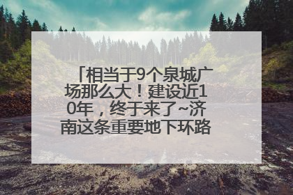 相当于9个泉城广场那么大！建设近10年，终于来了~济南这条重要地下环路将开始试运行→