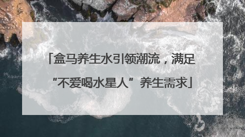 盒马养生水引领潮流，满足“不爱喝水星人”养生需求
