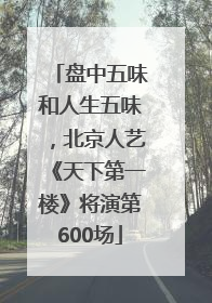 盘中五味和人生五味，北京人艺《天下第一楼》将演第600场