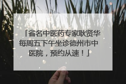 省名中医药专家耿贤华每周五下午坐诊德州市中医院，预约从速！