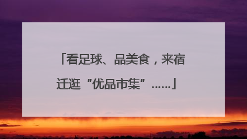 看足球、品美食，来宿迁逛“优品市集”……