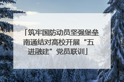 筑牢国防动员坚强堡垒 南通结对高校开展“五进融建”党员联训
