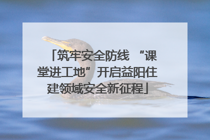 筑牢安全防线 “课堂进工地”开启益阳住建领域安全新征程