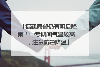 福建局部仍有明显降雨！中考期间气温较高，注意防暑降温