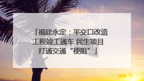 福建永定：平交口改造工程竣工通车 民生项目打通交通“梗阻”