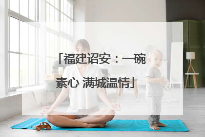 福建诏安：一碗素心 满城温情