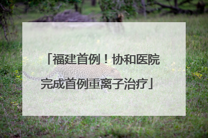 福建首例！协和医院完成首例重离子治疗
