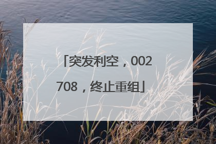 突发利空，002708，终止重组
