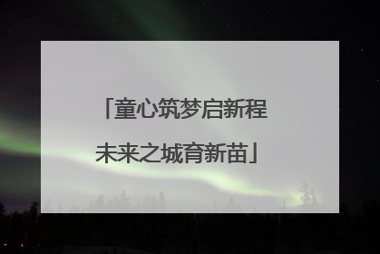 童心筑梦启新程 未来之城育新苗