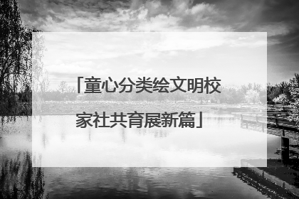 童心分类绘文明校家社共育展新篇