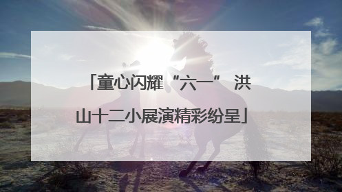 童心闪耀“六一” 洪山十二小展演精彩纷呈