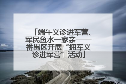 端午义诊进军营、军民鱼水一家亲——番禺区开展“拥军义诊进军营”活动