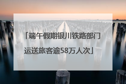 端午假期银川铁路部门运送旅客逾58万人次