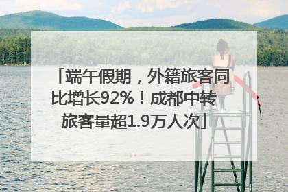 端午假期，外籍旅客同比增长92%！成都中转旅客量超1.9万人次