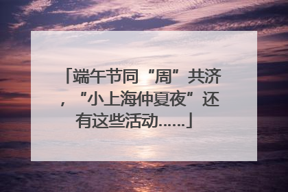 端午节同“周”共济，“小上海仲夏夜”还有这些活动……