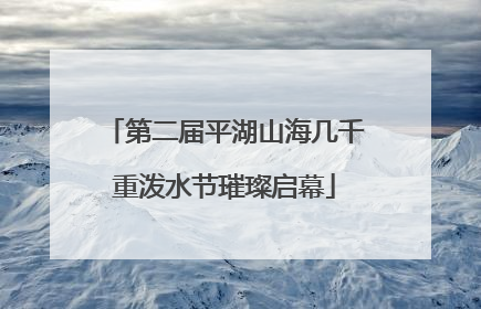 第二届平湖山海几千重泼水节璀璨启幕