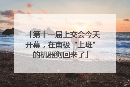 第十一届上交会今天开幕，在南极“上班”的机器狗回来了