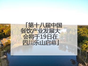 第十八届中国餐饮产业发展大会将于19日在四川乐山启幕