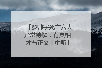 罗帅宇死亡六大异常待解：有真相才有正义丨中听