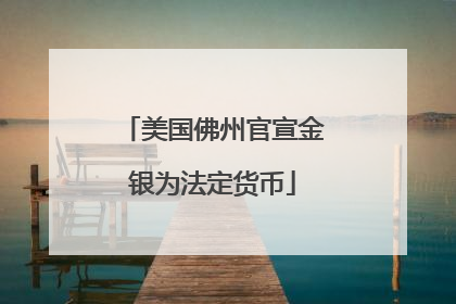 美国佛州官宣金银为法定货币