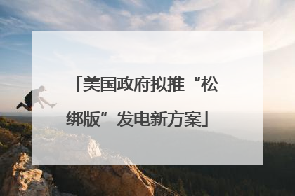 美国政府拟推“松绑版”发电新方案