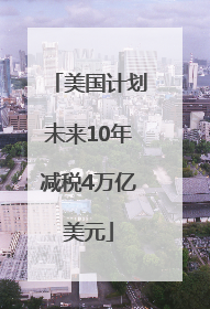 美国计划未来10年减税4万亿美元