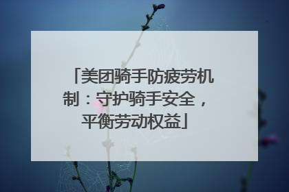 美团骑手防疲劳机制：守护骑手安全，平衡劳动权益